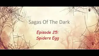 Sagas Of The Dark Episode 25: Spiders Egg