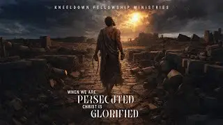 When We Are Persecuted, Christ Is Glorified | A Suffering That Brings Glory | Kneeldown Fellowship