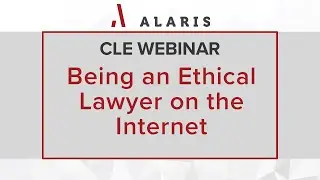Alaris CLE: Being an Ethical Lawyer on the Internet