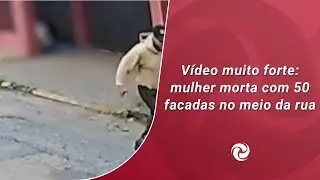 V&iacute;deo muito forte: mulher morta com 50 facadas no meio da rua