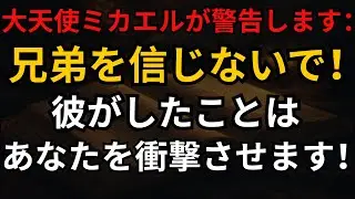 大天使ミカエルが警告します：兄弟を信じないで！彼がしたことはあなたを衝撃させます！