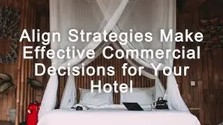 Align Strategies Make Effective Commercial Decisions for Your Hotel | Hotelier Indonesia Channel