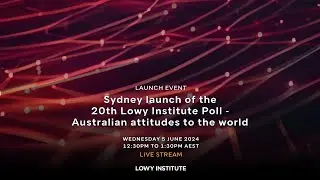 Sydney launch of the 20th Lowy Institute Poll - Australian attitudes to the world