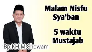 Bp KH M Showam __Malam Nisfu Sya'ban __ Termasuk 5 Waktu Mustajab