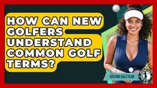 How Can New Golfers Understand Common Golf Terms? - Golfing Galz Club