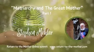 Stephen Mehler ~ Matriarchy and The Great Mother (part 1)