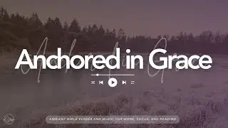 Anchored in Grace | Ambient Bible Verses and music for work, focus and reading🙏