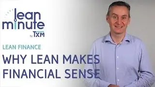 TXM Lean Minute - Lean Finance - Why Lean Makes Financial Sense