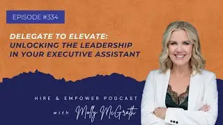 Episode 334: Delegate to Elevate: Unlocking thxe Leadership in your Executive Assistant