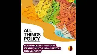 All Things Policy | Beyond Borders: Partition, Identity, and the India-Pakistan Entanglement