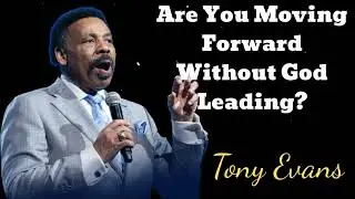 Are You Moving Forward Without God Leading?- Tony Evans Message