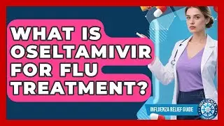 What Is Oseltamivir For Flu Treatment? - Influenza Relief Guide