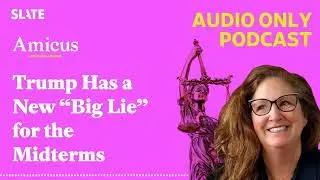 Trump Has a New &ldquo;Big Lie&rdquo; for the Midterms | Amicus With Dahlia Lithwick | Law, justice, and the...