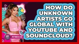 How Do Unknown Artists Go Global With YouTube And SoundCloud? - Pop Princess Fans