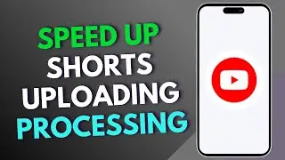 How to Speed Up YouTube Shorts Uploading Processing?