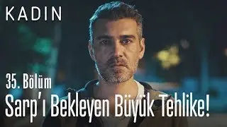 Sarp'ı bekleyen b&uuml;y&uuml;k tehlike! - Kadın 35. B&ouml;l&uuml;m