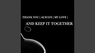THANK YOU ALWAYS MY LOVE, AND KEEP IT TOGETHER