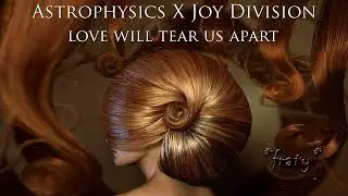 Astrophysics X Joy Division - Love Will Tear Us Apart