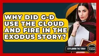 Why Did G-d Use The Cloud And Fire In The Exodus Story? - Explaining The Torah