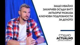 Защо Ивайло Захариев oсъди БНТ? Актьорът разказа ключови подробности за делото
