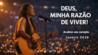 DEUS, Minha Raz&atilde;o de Viver 🤍 | Louvor Calmo Para Acalmar o Cora&ccedil;&atilde;o | Janeiro 2026