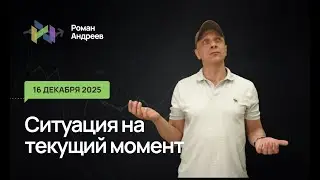 16.12.2025 Ситуация на текущий момент | Роман Андреев