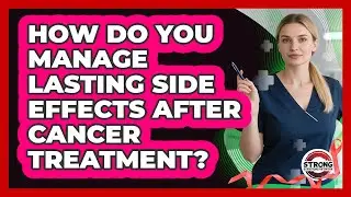 How Do You Manage Lasting Side Effects After Cancer Treatment?