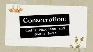 Consecration: God’s Purchase and God’s Love