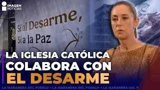 M&eacute;xico y la Iglesia apoyan al desarme: Claudia Sheinbaum | La ma&ntilde;anera del pueblo
