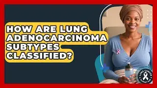 How Are Lung Adenocarcinoma Subtypes Classified? - Lung Cancer Support Hub