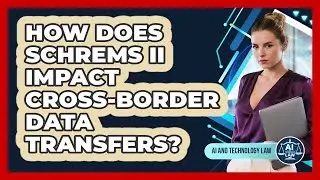 How Does Schrems II Impact Cross-border Data Transfers? - AI and Technology Law