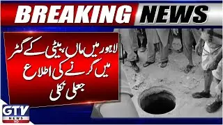 Breaking News : Mother & Daughter Sewer Fall Report Proven False | Lahore Incident | GTV News