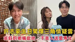 許志豪生日驚爆三角情疑雲！翁鈺鈞嘟嘴獻吻、于美人送愛馬仕　《超級紅人榜》《綜藝一級棒》背後秘辛真相揭曉  #愛馬仕#緋聞女友#生日驚喜#感情真相#節目主持#超級紅人榜#綜藝一級棒#娛樂爆料 #