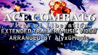 Ace Combat 6: Fires of Liberation - Fan Made Extended Trailer/Music Video (Arranged by @AlyxGMusic)