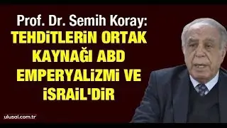 Prof. Dr. Semih Koray: Tehditlerin ortak kaynağı ABD emperyalizmi ve İsrail&rsquo;dir
