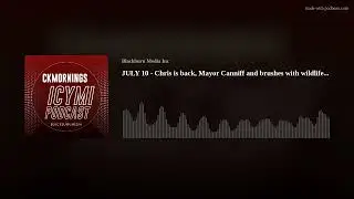 JULY 10 - Chris is back, Mayor Canniff and brushes with wildlife...