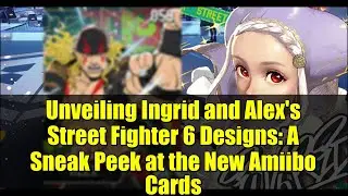 Представляем дизайны Street Fighter 6 от Ингрид и Алекса: небольшой обзор новых карт Amiibo