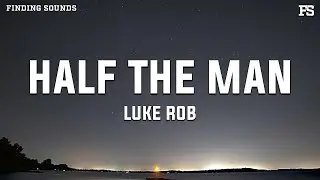 Luke Rob - Half The Man (Lyrics)
