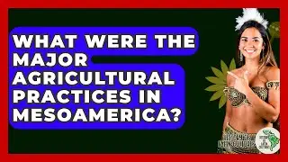 What Were the Major Agricultural Practices in Mesoamerica? - History Of Latin Cultures