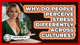 Why Do People Perceive Stress Differently Across Cultures? - Cognitive Therapy Hub