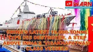 China's latest 10K -tonne Type 055 destroyer, a step above India's 'Visakhapatnam' class vessels