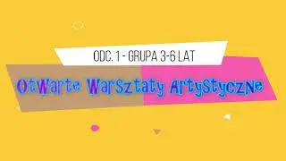 Otwarte Warsztaty Artystyczne - Odcinek I - grupa najmłodsza 3-6 lat