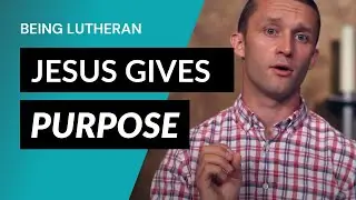 Jesus Gives Purpose | Being Lutheran, Lesson 9