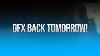 GFX Back Tomorrow!