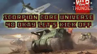 scorpion core universe ( WAR THUNDER ) 48 OK LETS KICK OFF