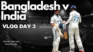 Bangladesh vs India Test Day 3 VLOG | Pant and Gill Lead India’s Charge