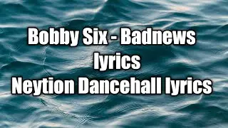 Bobby Six - Badnews (lyrics)  [Neytion Dancehall lyrics]