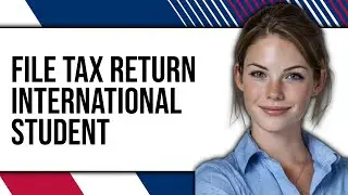 How To File Tax Return International Student 2025 - Full Guide