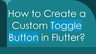 How to Create a Custom Toggle Button in Flutter?