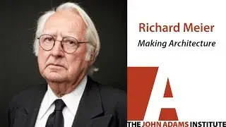 Richard Meier on Making Architecture - The John Adams Institute